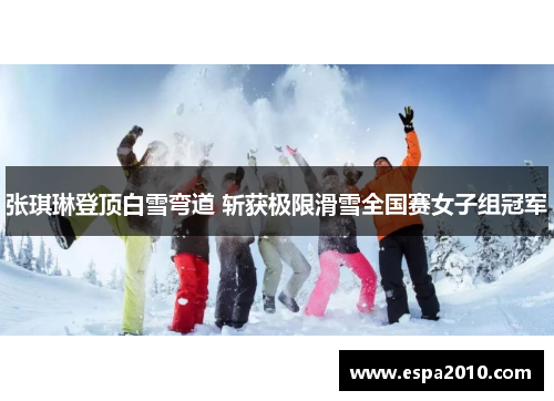 张琪琳登顶白雪弯道 斩获极限滑雪全国赛女子组冠军